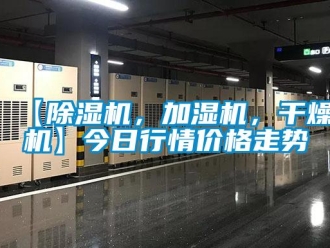 企業(yè)新聞【除濕機(jī)，加濕機(jī)，干燥機(jī)】今日行情價(jià)格走勢(shì)