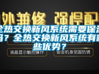 企業(yè)新聞全熱交換新風系統(tǒng)需要保溫嗎？全熱交換新風系統(tǒng)有哪些優(yōu)勢？