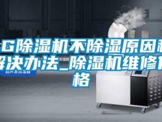 企業(yè)新聞LG除濕機(jī)不除濕原因和解決辦法_除濕機(jī)維修價(jià)格