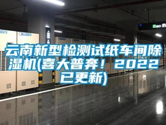 企業(yè)新聞云南新型檢測試紙車間除濕機(喜大普奔！2022已更新)