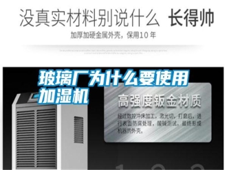 行業(yè)新聞玻璃廠為什么要使用加濕機(jī)