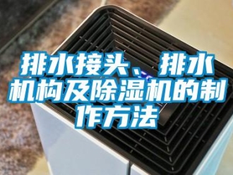 行業(yè)新聞排水接頭、排水機(jī)構(gòu)及除濕機(jī)的制作方法