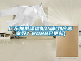 企業(yè)新聞廣東提供除濕機(jī)品牌(到底哪家好？2022已更新)