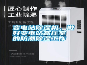 知識百科變電站除濕機，做好變電站高壓室的防潮除濕工作