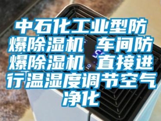 企業(yè)新聞中石化工業(yè)型防爆除濕機(jī) 車間防爆除濕機(jī) 直接進(jìn)行溫濕度調(diào)節(jié)空氣凈化