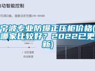 企業(yè)新聞寧波專業(yè)防爆正壓柜價格(哪家比較好？2022已更新)