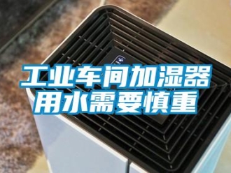 企業(yè)新聞工業(yè)車間加濕器用水需要慎重