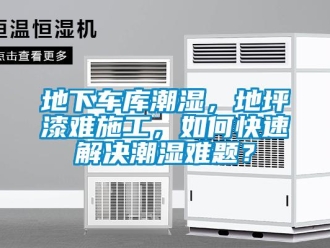 企業(yè)新聞地下車庫潮濕，地坪漆難施工，如何快速解決潮濕難題？