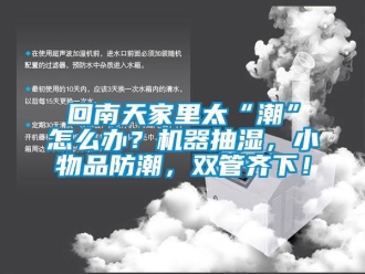 企業(yè)新聞回南天家里太“潮”怎么辦？機(jī)器抽濕，小物品防潮，雙管齊下！