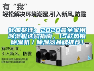 企業(yè)新聞吐血整理：2020最全家用除濕機選購指南，15款熱銷除濕機／除濕器品牌推薦！