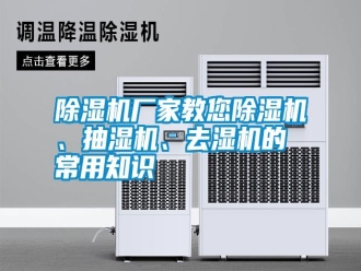 行業(yè)新聞除濕機廠家教您除濕機、抽濕機、去濕機的常用知識