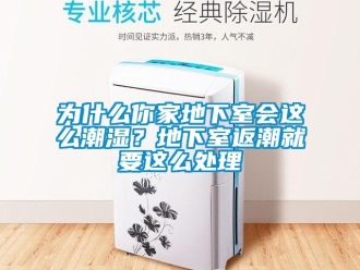 企業(yè)新聞為什么你家地下室會(huì)這么潮濕？地下室返潮就要這么處理