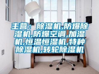 企業(yè)新聞主營：除濕機,防爆除濕機,防爆空調,加濕機,恒溫恒濕機,特種除濕機,轉輪除濕機