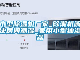 企業(yè)新聞小型除濕機(jī)廠家_除潮機(jī)解決房間潮濕_家用小型抽濕器