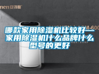 企業(yè)新聞哪款家用除濕機比較好—家用除濕機什么品牌什么型號的更好