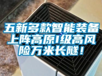 企業(yè)新聞五新多款智能裝備上陣高原I級(jí)高風(fēng)險(xiǎn)萬(wàn)米長(zhǎng)隧！