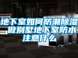 企業(yè)新聞地下室如何防潮除濕 做別墅地下室防水注意什么