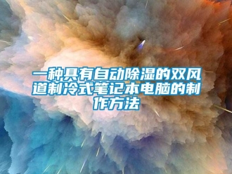 企業(yè)新聞一種具有自動(dòng)除濕的雙風(fēng)道制冷式筆記本電腦的制作方法