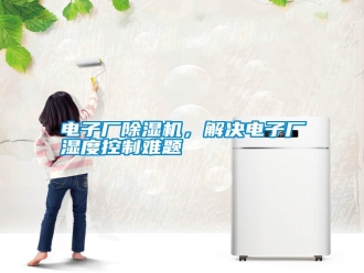 行業(yè)新聞電子廠除濕機(jī)，解決電子廠濕度控制難題