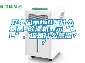 企業(yè)新聞充電顯示full是什么意思_除濕機(jī)顯示“LL”，這是什么意思？？