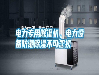 行業(yè)新聞電力專用除濕機(jī)，電力設(shè)備防潮除濕不可忽視