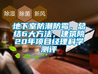 企業(yè)新聞地下室防潮防霉，總結(jié)6大方法，建筑院20年項目經(jīng)理科學(xué)測評