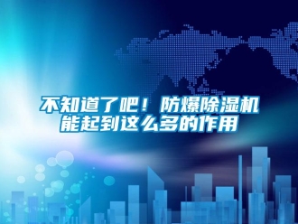 企業(yè)新聞不知道了吧！防爆除濕機(jī)能起到這么多的作用