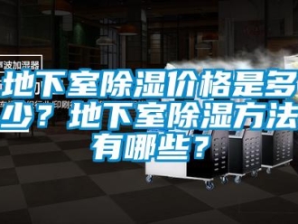 企業(yè)新聞地下室除濕價格是多少？地下室除濕方法有哪些？