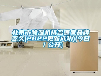 企業(yè)新聞北京市除濕機(jī)排名哪家品牌悠久(2022更新成功)(今日／公開)