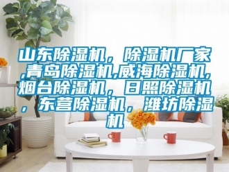 企業(yè)新聞山東除濕機，除濕機廠家,青島除濕機,威海除濕機,煙臺除濕機，日照除濕機，東營除濕機，濰坊除濕機