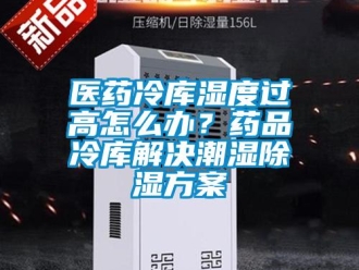 企業(yè)新聞醫(yī)藥冷庫濕度過高怎么辦？藥品冷庫解決潮濕除濕方案