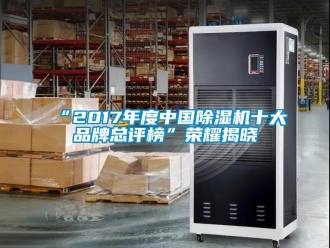 企業(yè)新聞“2017年度中國(guó)除濕機(jī)十大品牌總評(píng)榜”榮耀揭曉