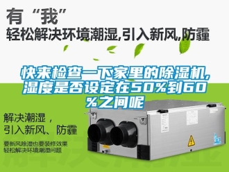 行業(yè)新聞快來檢查一下家里的除濕機,濕度是否設定在50%到60%之間呢