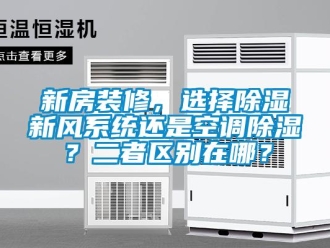 行業(yè)新聞新房裝修，選擇除濕新風系統(tǒng)還是空調除濕？二者區(qū)別在哪？