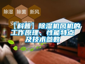 企業(yè)新聞【科普】除濕機風機的工作原理、性能特點及技術參數(shù)