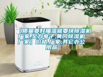 企業(yè)新聞【質量要好抽濕就要快除濕機廠家,至力電子,黃岡除濕機廠家】價格,廠家,其它辦公用品