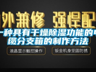 企業(yè)新聞一種具有干燥除濕功能的電纜分支箱的制作方法