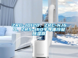 企業(yè)新聞ZRC-JD120、ZRC-NJ60、ZRS-J60半導(dǎo)體冷凝除濕器