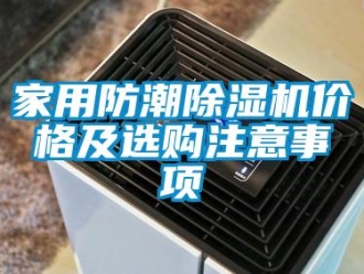 企業(yè)新聞家用防潮除濕機(jī)價(jià)格及選購(gòu)注意事項(xiàng)