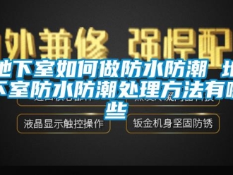 企業(yè)新聞地下室如何做防水防潮 地下室防水防潮處理方法有哪些