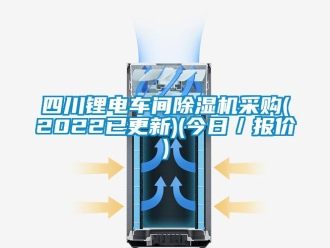 企業(yè)新聞四川鋰電車間除濕機(jī)采購(gòu)(2022已更新)(今日／報(bào)價(jià))