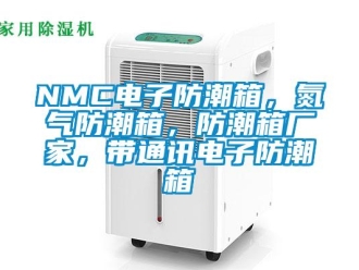 企業(yè)新聞NMC電子防潮箱，氮氣防潮箱，防潮箱廠家，帶通訊電子防潮箱