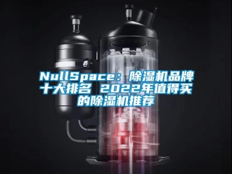 企業(yè)新聞NullSpace：除濕機品牌十大排名 2022年值得買的除濕機推薦