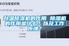 升溫除濕機的作用 除濕機的作用是什么？以及工作原理？