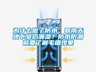 企業(yè)新聞為什么做了防水，回南天地下室仍潮濕？防水防潮前要了解毛細現(xiàn)象