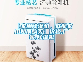 企業(yè)新聞【家用除濕機(jī)，成都家用如何購(gòu)買(mǎi)】?jī)r(jià)格,廠家,除濕機(jī)